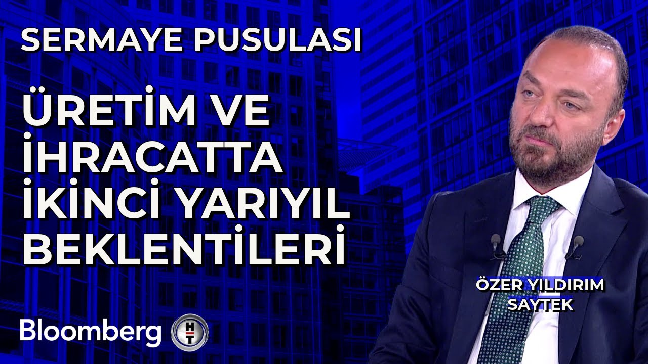 Sermaye Pusulası - Üretim ve İhracatta İkinci Yarıyıl Beklentileri | Özer Yıldırım