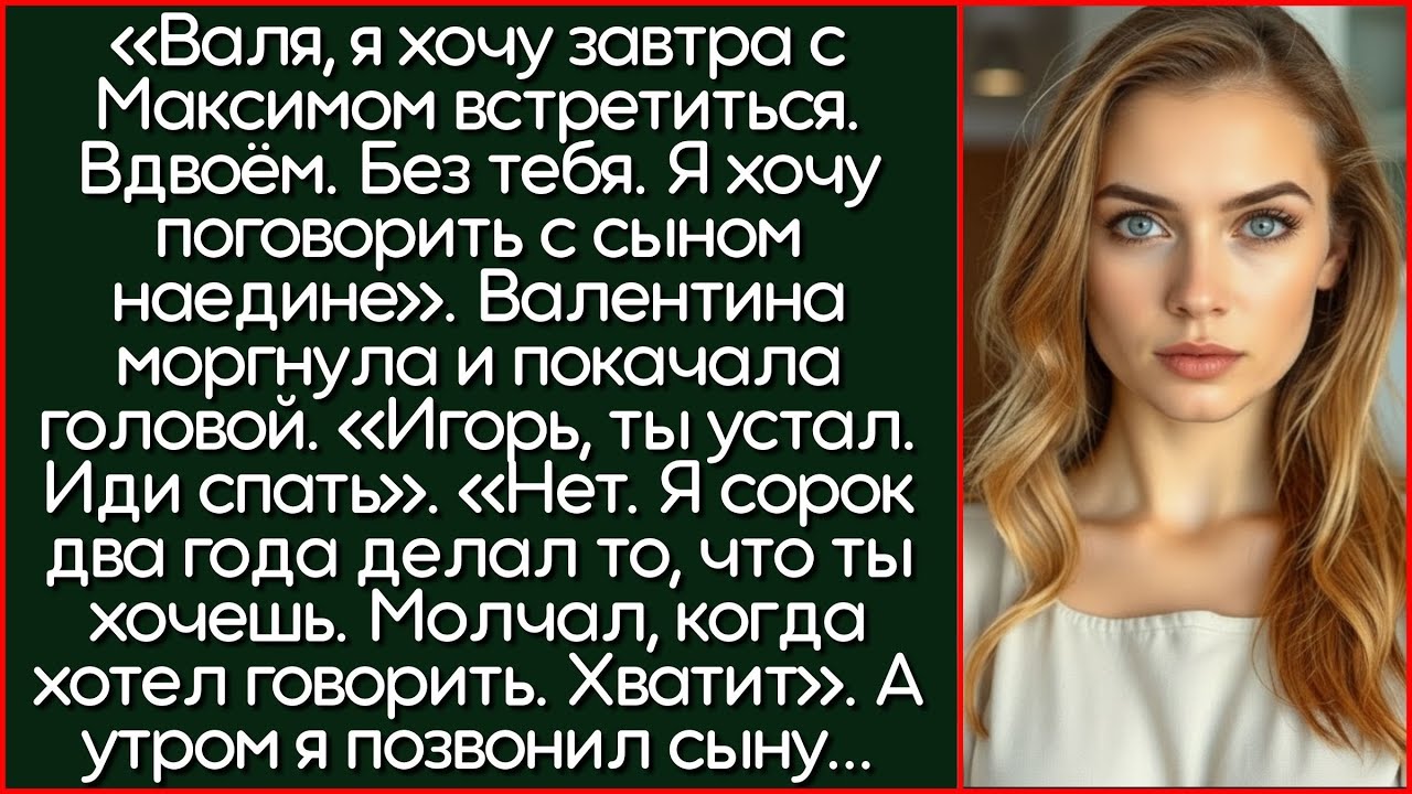 Валя, Я Хочу Завтра С Максимом Встретиться. Вдвоём. Без Тебя. Я Хочу Поговорить С Сыном Наедине!