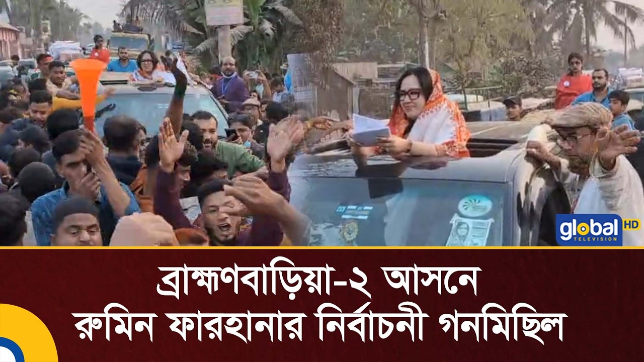 ব্রাহ্মণবাড়িয়া-২ আসনে রুমিন ফারহানার নির্বাচনী গনমিছিল | Global TV News