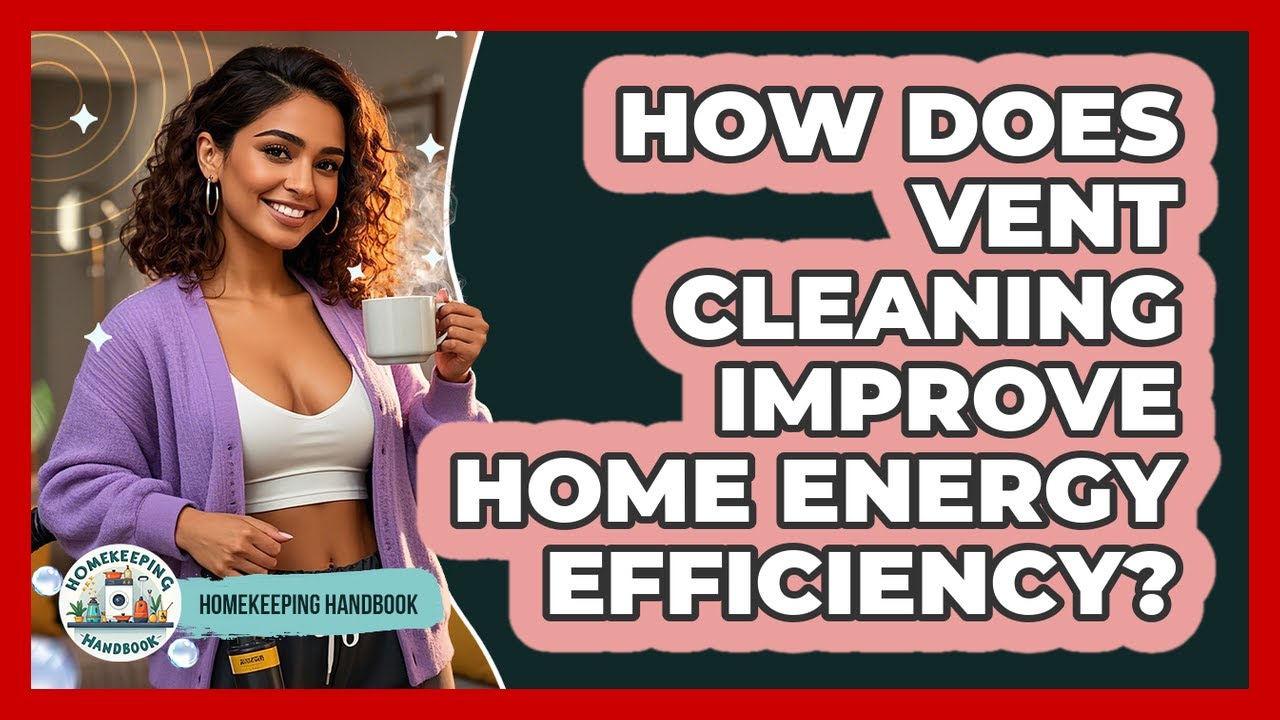 How Does Vent Cleaning Improve Home Energy Efficiency? - Homekeeping Handbook