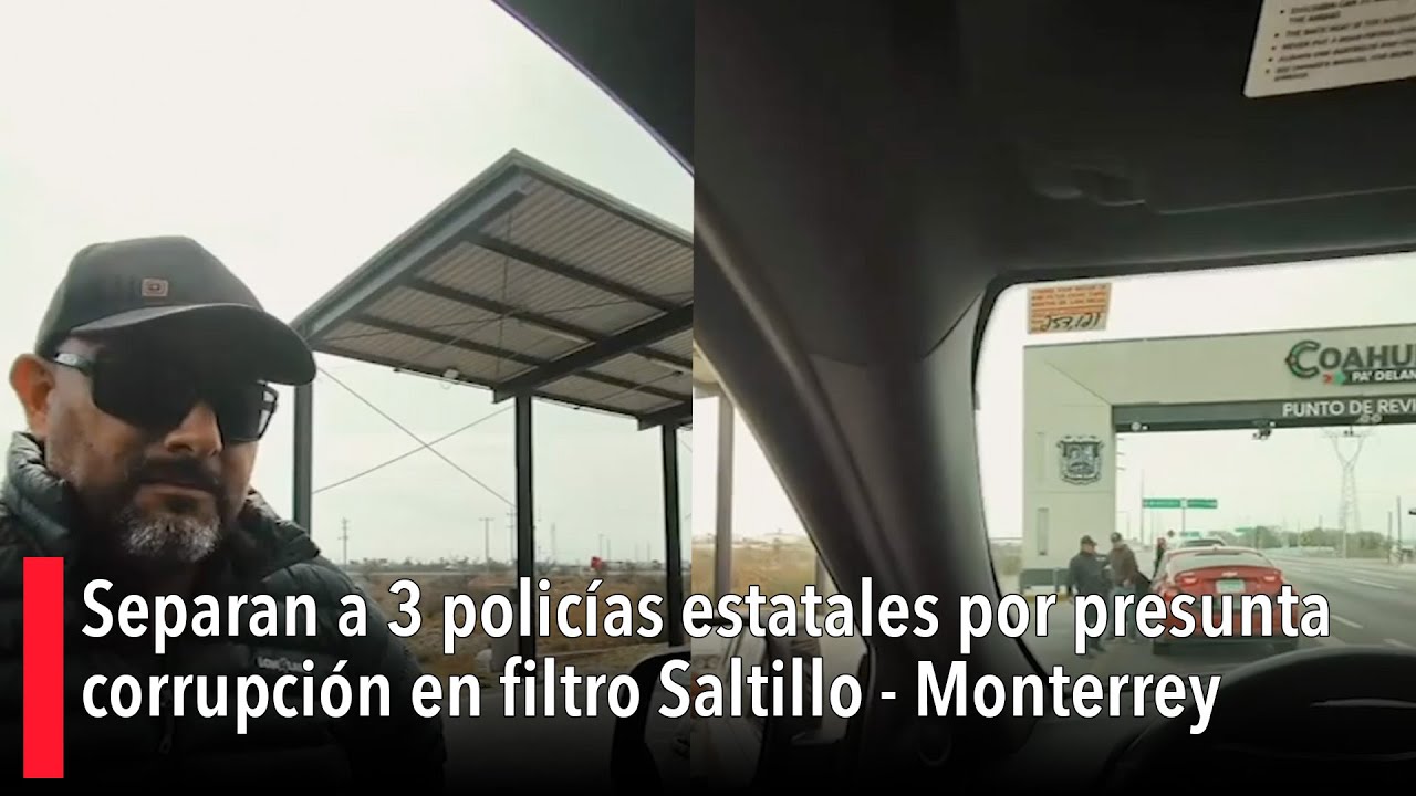 Separan a 3 policías estatales por presunta corrupción en filtro Saltillo - Monterrey