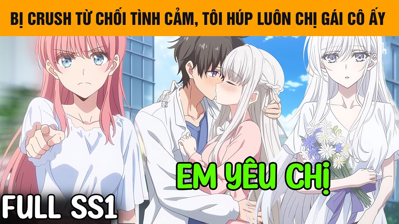 Full SS1 |  Bị Crush Từ Chối Tình Cảm, Vài Năm Sau Tôi Húp Luôn Chị Gái Xinh Đẹp Của Cô Ấy