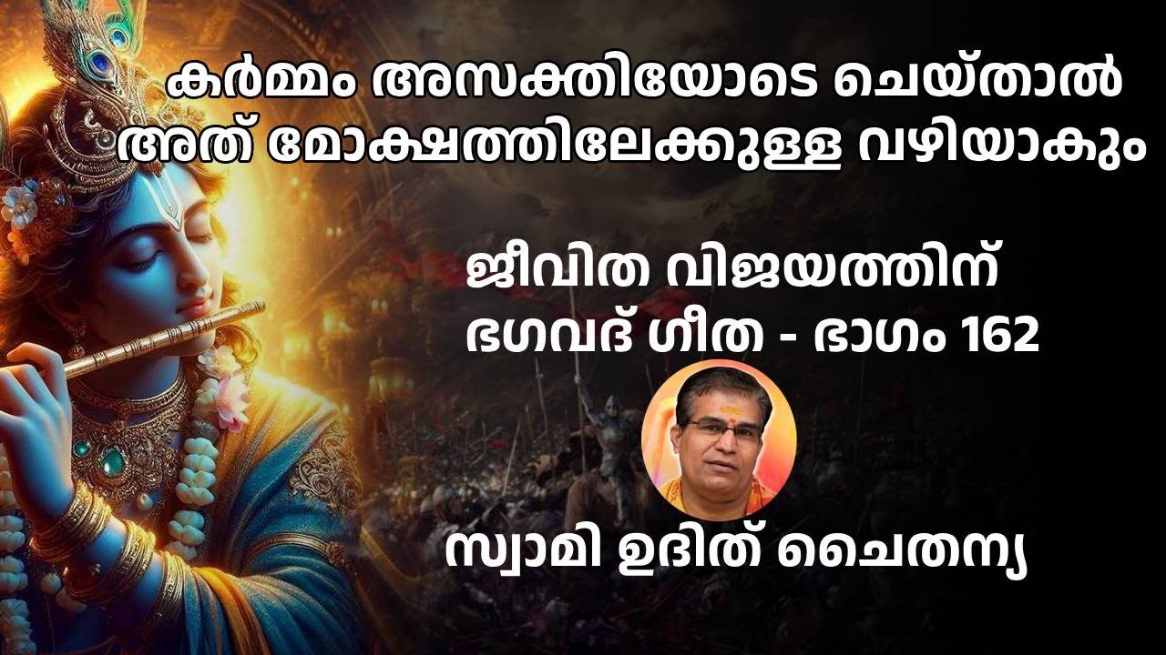 ഭാഗം 162 - ജീവിത വിജയത്തിന് ഭഗവദ് ഗീത - കർമ്മം ഉപേക്ഷിക്കരുത് അസക്തിയോടെ ചെയ്യുക സ്വാമി ഉദിത് ചൈതന്യ