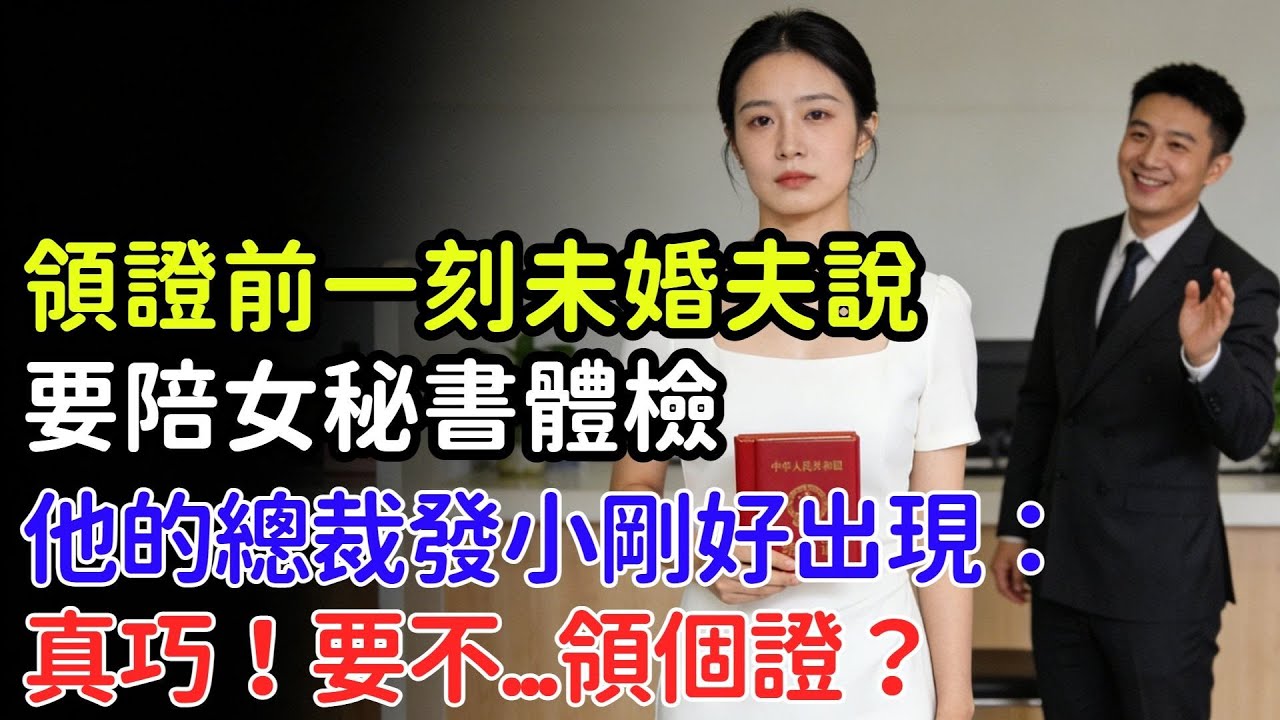 領證前一刻，未婚夫説要陪女祕書體檢，我默認分手，他的總裁發小剛好出現：真巧！要不領個證？#情感#故事#完結文
