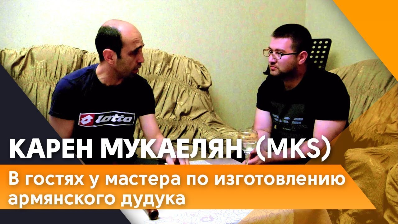 Интервью с Кареном Мукаеляном (MKS). Мастер изготовления армянского дудука