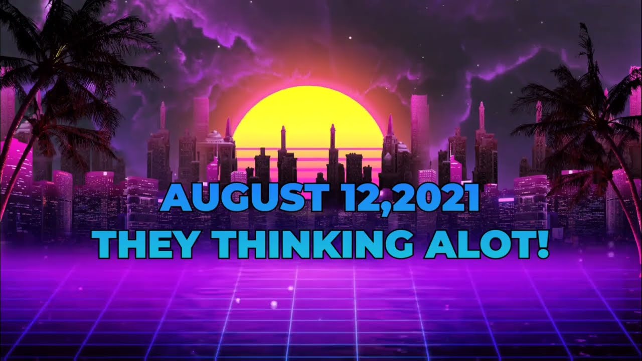 💯🔮AUGUST 12,2021. THEY THINKING ALOT!