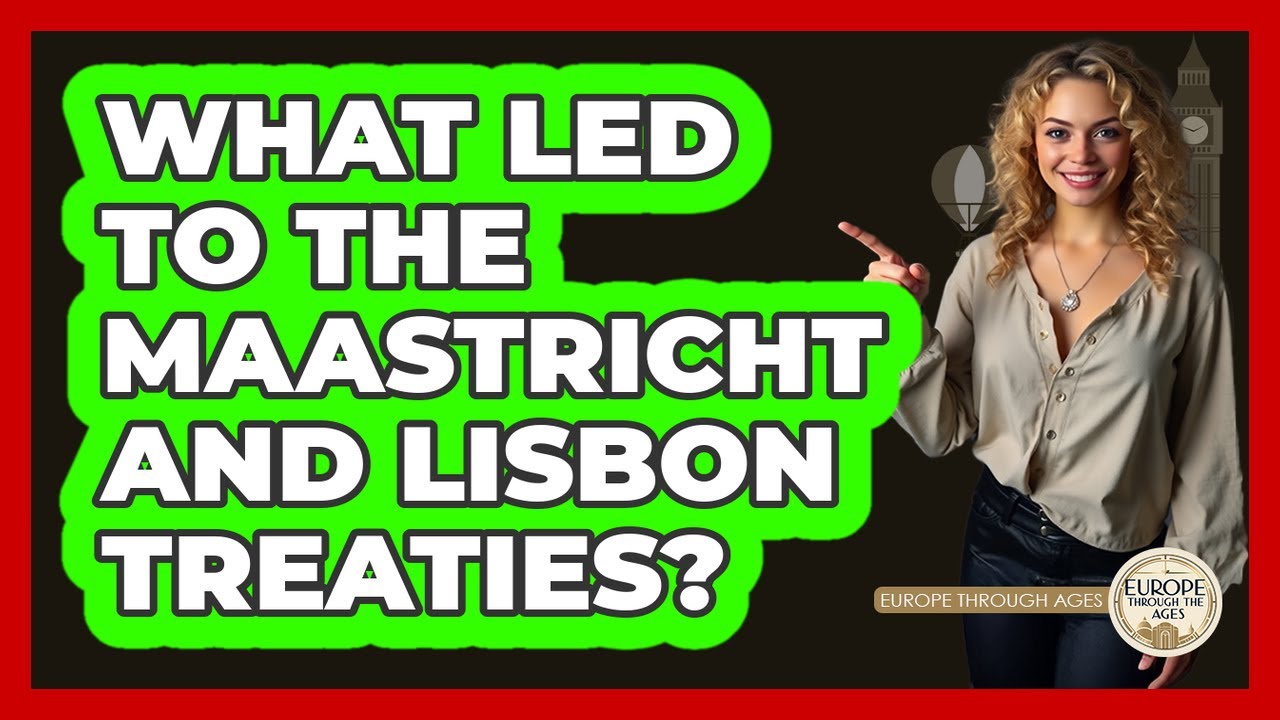 What Led To The Maastricht And Lisbon Treaties? - Europe Through the Ages