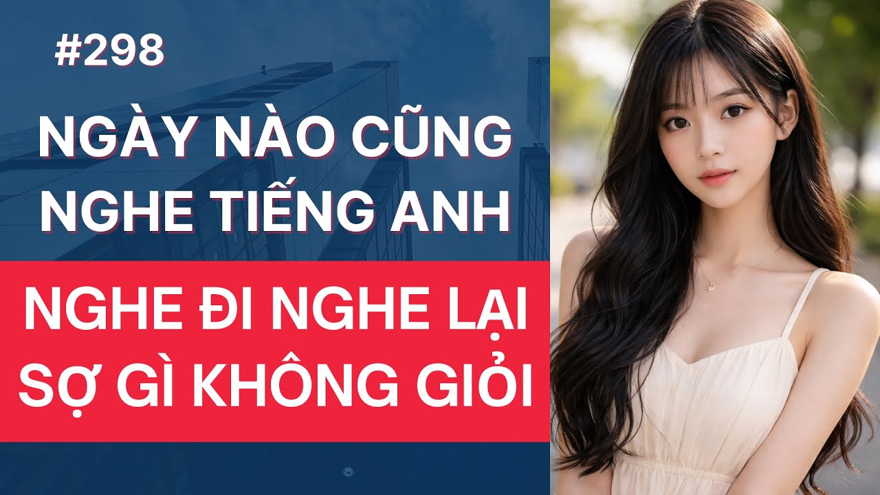 Luyện Nghe Tiếng Anh Giao Tiếp Hàng Ngày_Ngày Nào Cũng Nghe Tiếng Anh Sợ Gì Không Giỏi #298