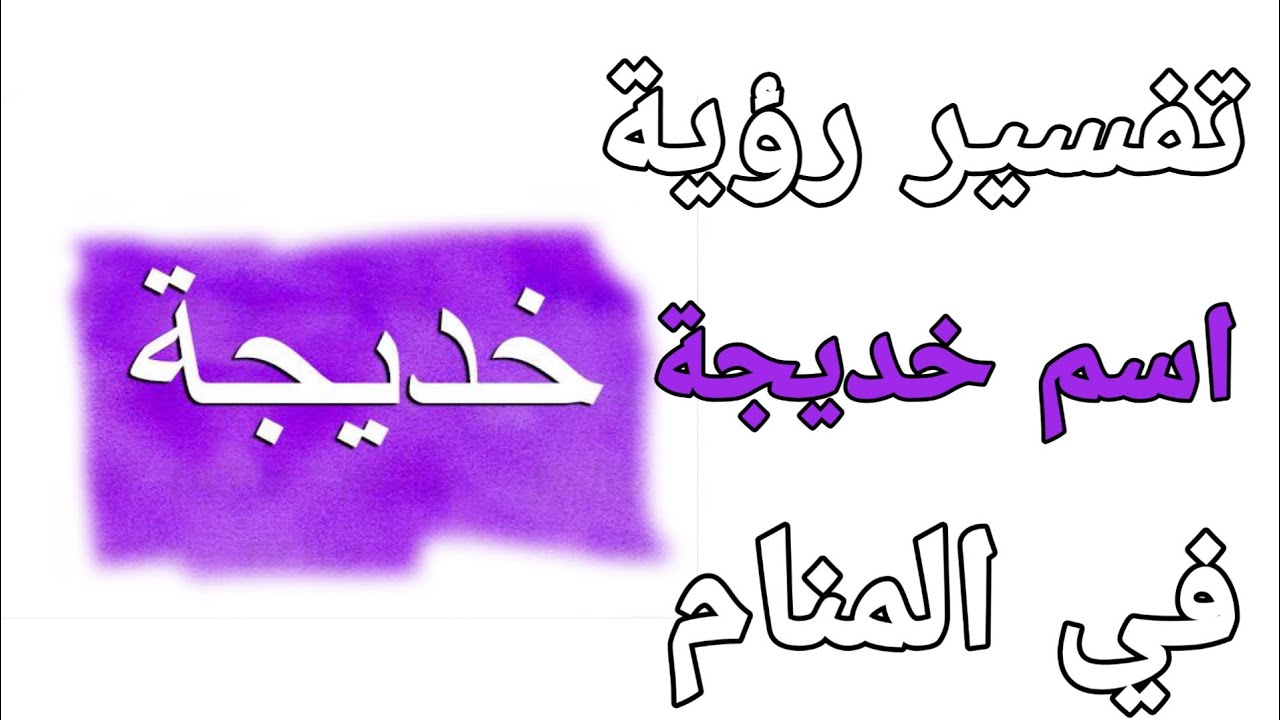 تفسير اسم خديجة فى المنام | ما معنى اسم خديجة فى الحلم للرجل والمرأة