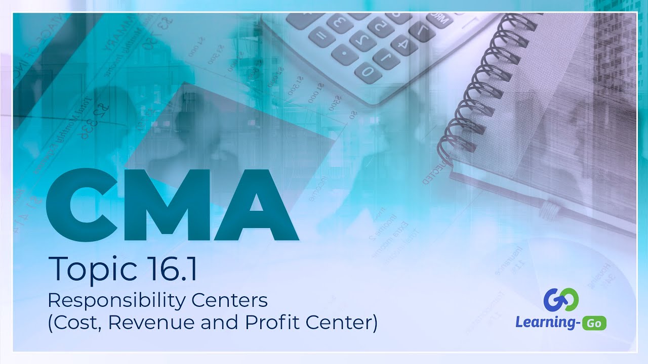 2021 CMA Part 1 - Unit 16 - Topic 16.1 – Responsibility Centers (Cost, Revenue and Profit Center)