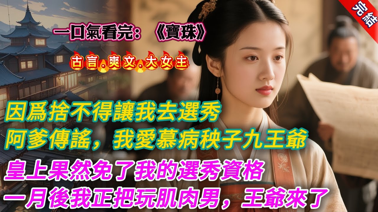【古言.完結】《寶珠》，因爲捨不得讓我去選秀，阿爹命人四處傳謠，說我愛慕那個病秧子九王爺，如癡如狂，誓要與他生不同衾死同穴。皇上與九王爺最親近，聽聞此事，果然免了我的選秀資格