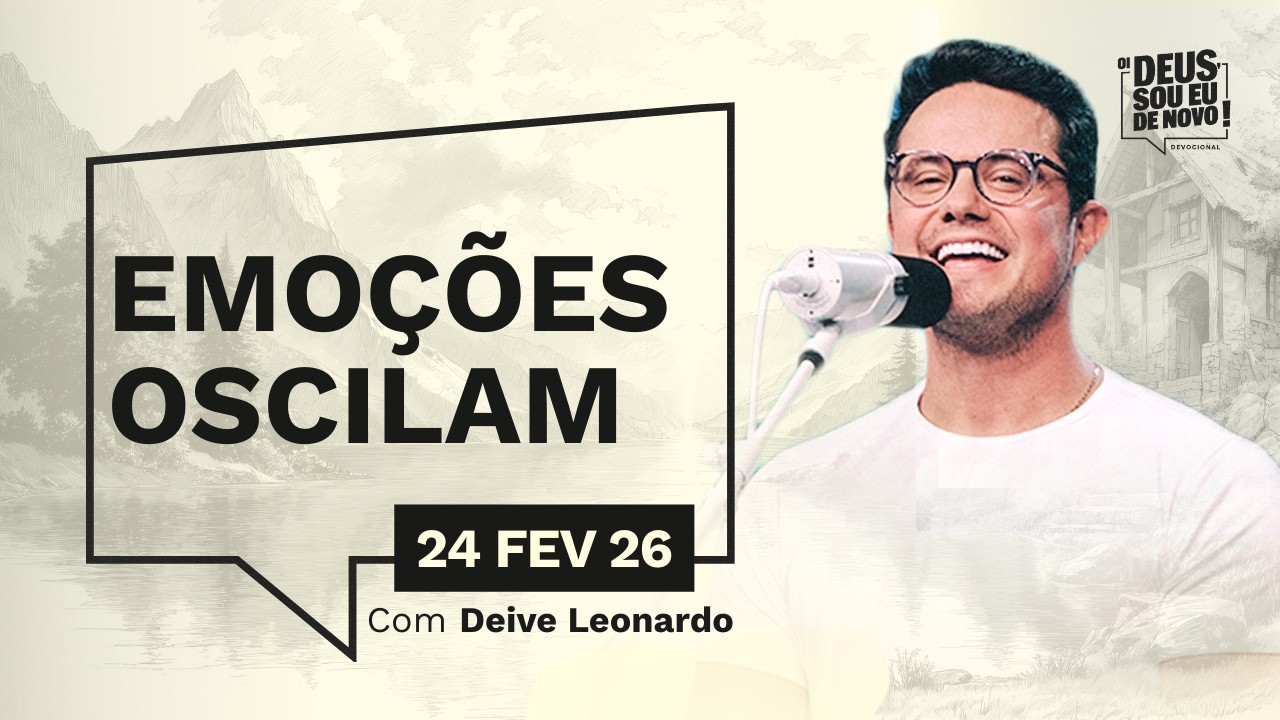 Devocional OI DEUS, SOU EU DE NOVO! com Deive Leonardo | 24/02/26 | EMOÇÕES OSCILAM