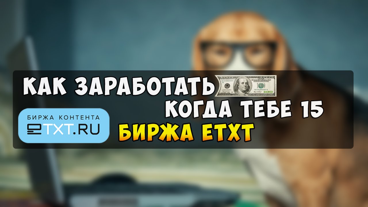 КАК ЗАРАБОТАТЬ КОГДА ТЕБЕ 15 - Биржа eTXT