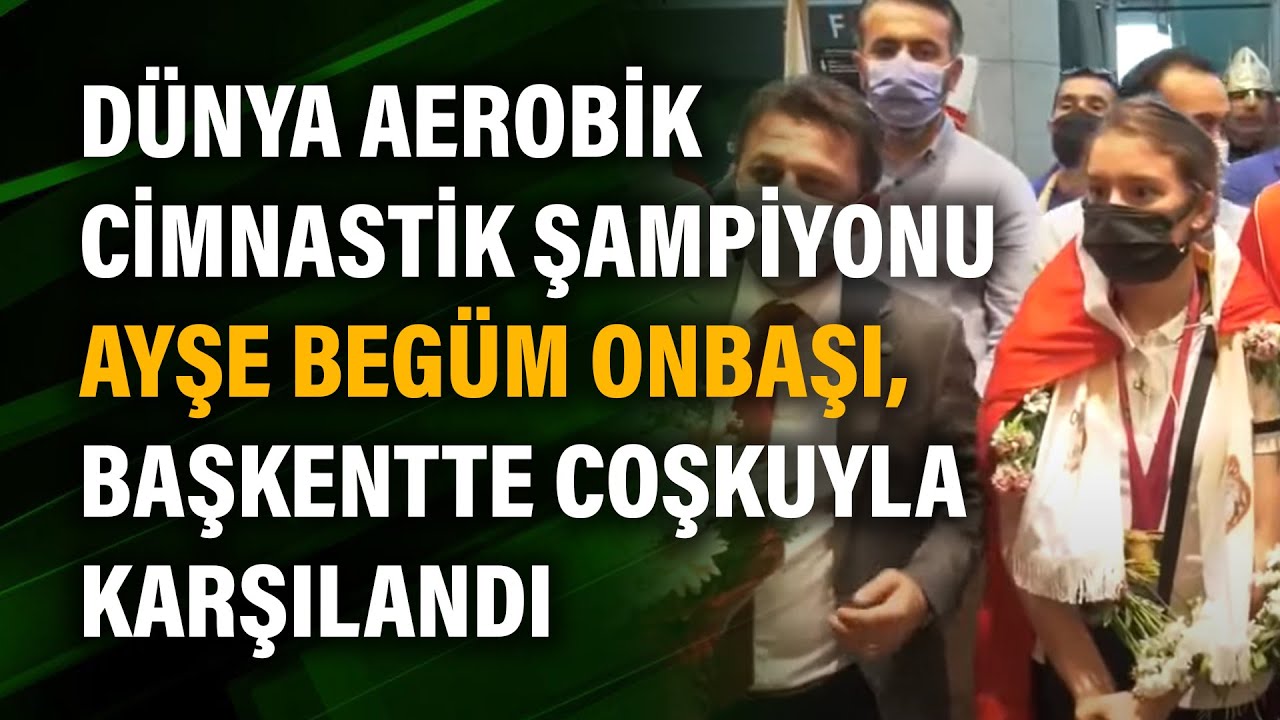 Dünya Aerobik cimnastik şampiyonu Ayşe Begüm Onbaşı, başkentte coşkuyla karşılandı