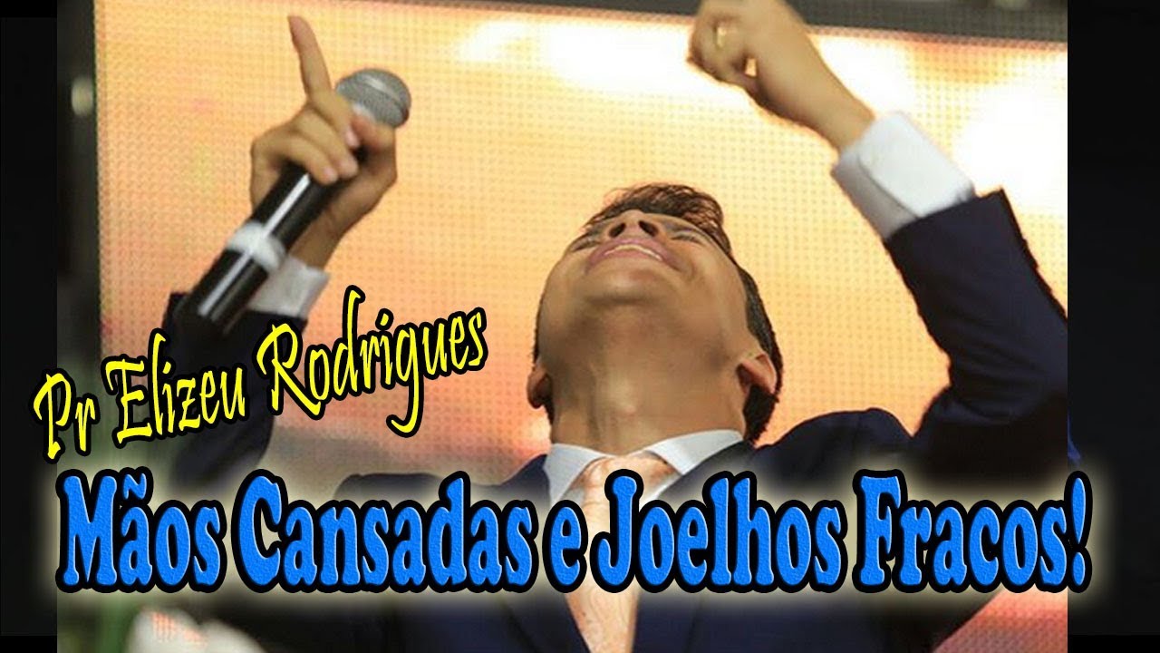 Pr Elizeu Rodrigues - Mãos Cansadas e Joelhos Fracos!