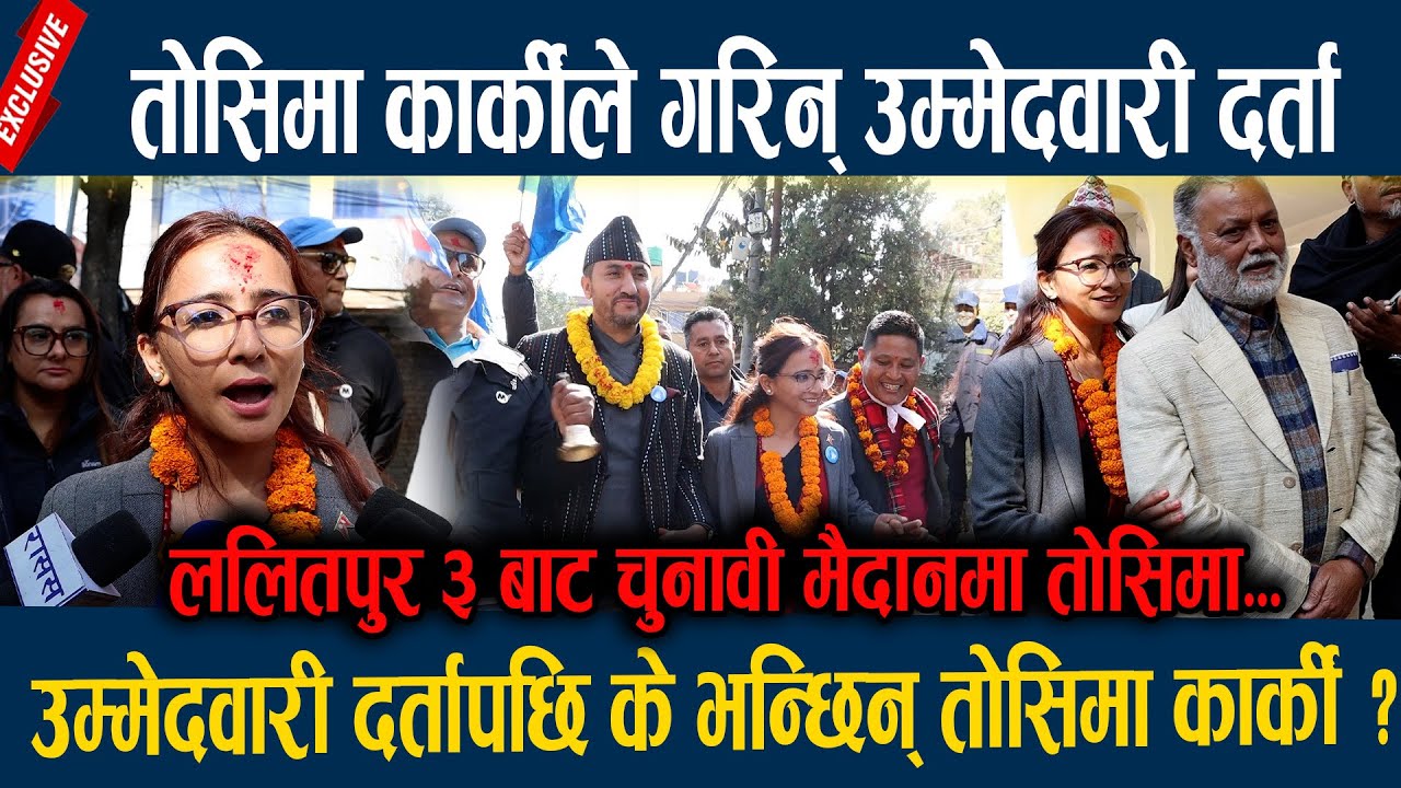 तोसिमा कार्कीले गरिन् उम्मेदवारी दर्ता, उम्मेदवारी दर्तापछि के भन्छिन् तोसिमा कार्की ? Toshima Karki