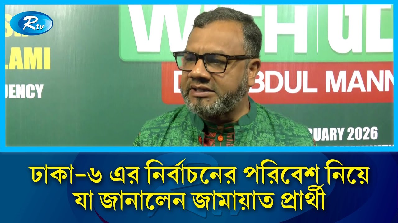 ঢাকা ৬ এর নির্বাচনের পরিবেশ নিয়ে যা জানালেন জামায়াত প্রার্থী | Jamaat-e-Islami | Dhaka 6 | Rtv