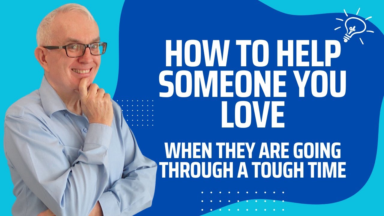 How to Help Someone You Love When They are Going Through a Tough Time