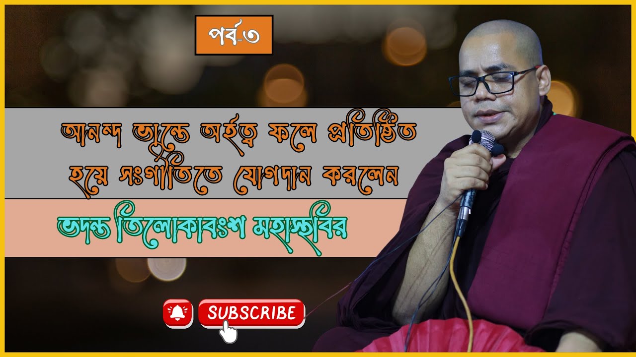 আনন্দ ভান্তে অর্হত্ব ফলে প্রতিষ্ঠিত হয়ে সংগীতিতে যোগদান করলেন || ভদন্ত তিলোকাবংশ মহাস্থবির