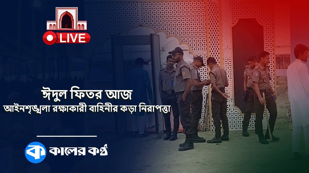 Live: ঈদুল ফিতর আজ, আইনশৃঙ্খলা রক্ষাকারী বাহিনীর কড়া নিরাপত্তা