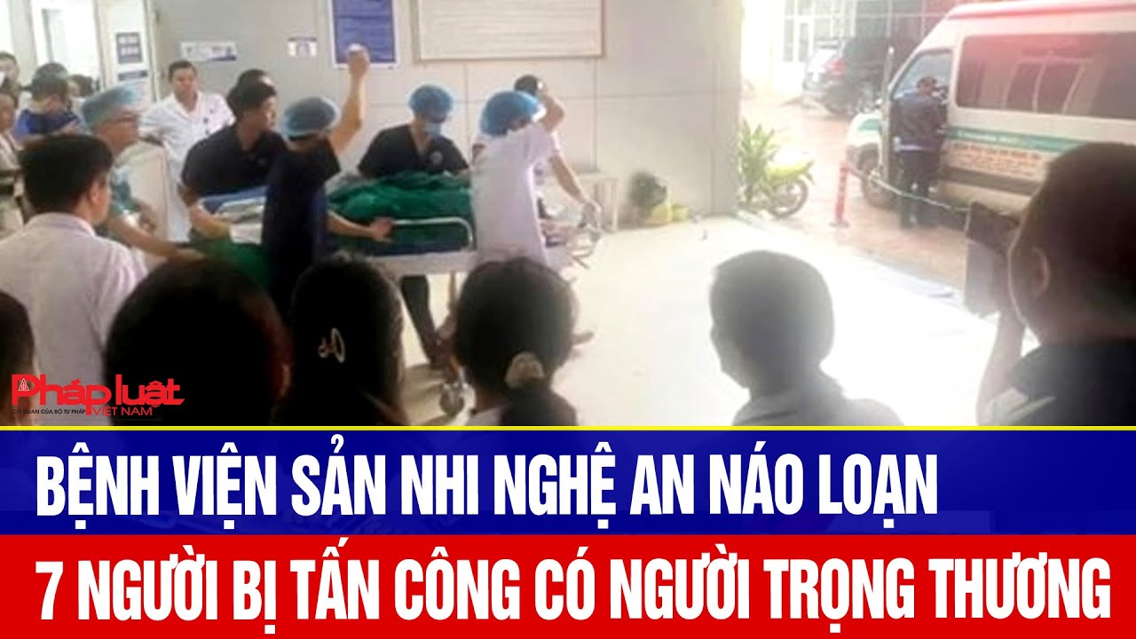Bệnh viện Sản nhi Nghệ An náo loạn, 7 người bị tấn công có người trọng thương