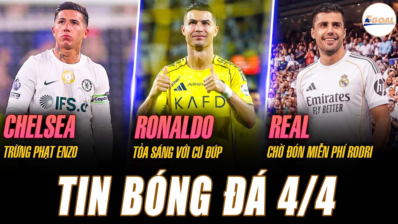 TIN N&Oacute;NG 4/4: CHELSEA TRỪNG PHẠT ENZO; RONALDO TỎA S&Aacute;NG VỚI C&Uacute; Đ&Uacute;P; REAL CHỜ Đ&Oacute;N MIỄN PH&Iacute; RODRI
