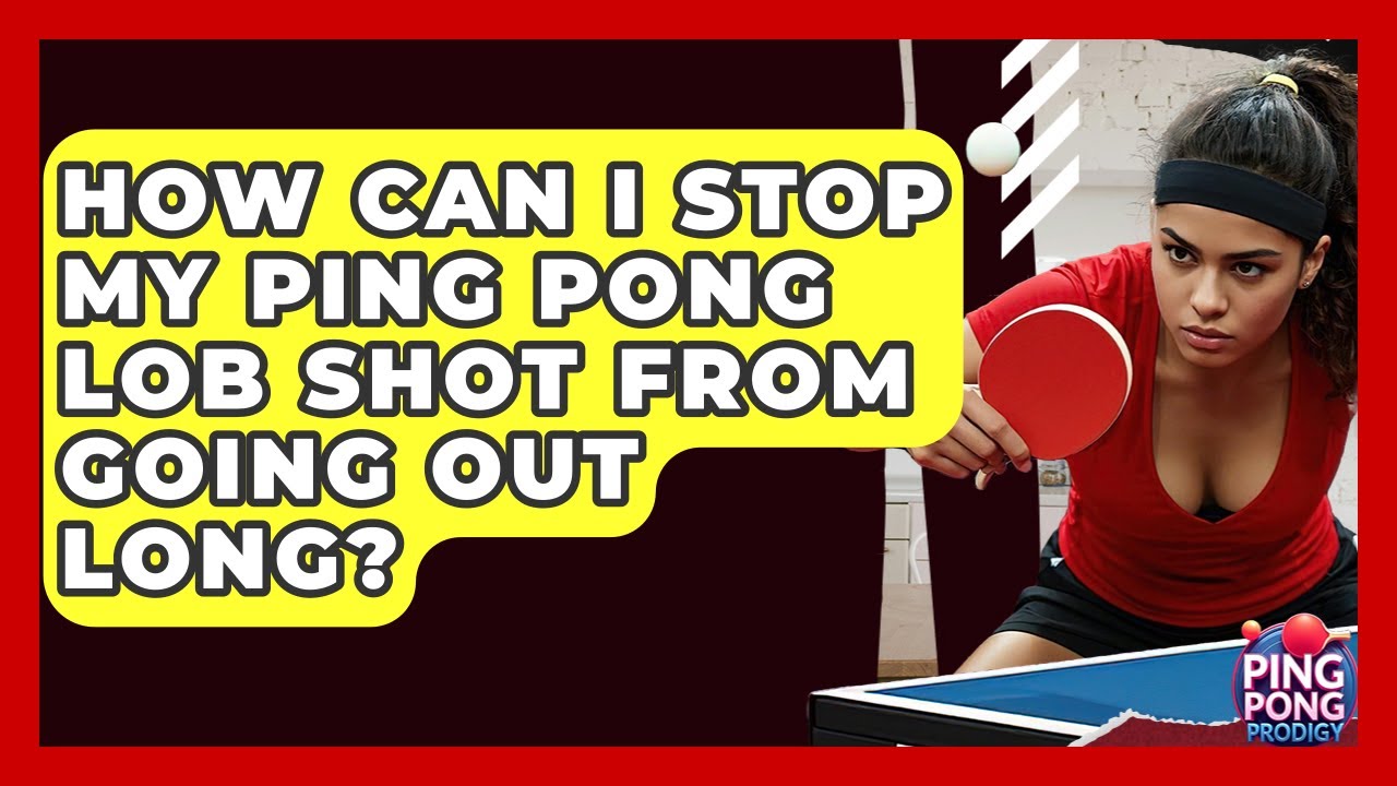 How Can I Stop My Ping Pong Lob Shot From Going Out Long? - Ping Pong Prodigy