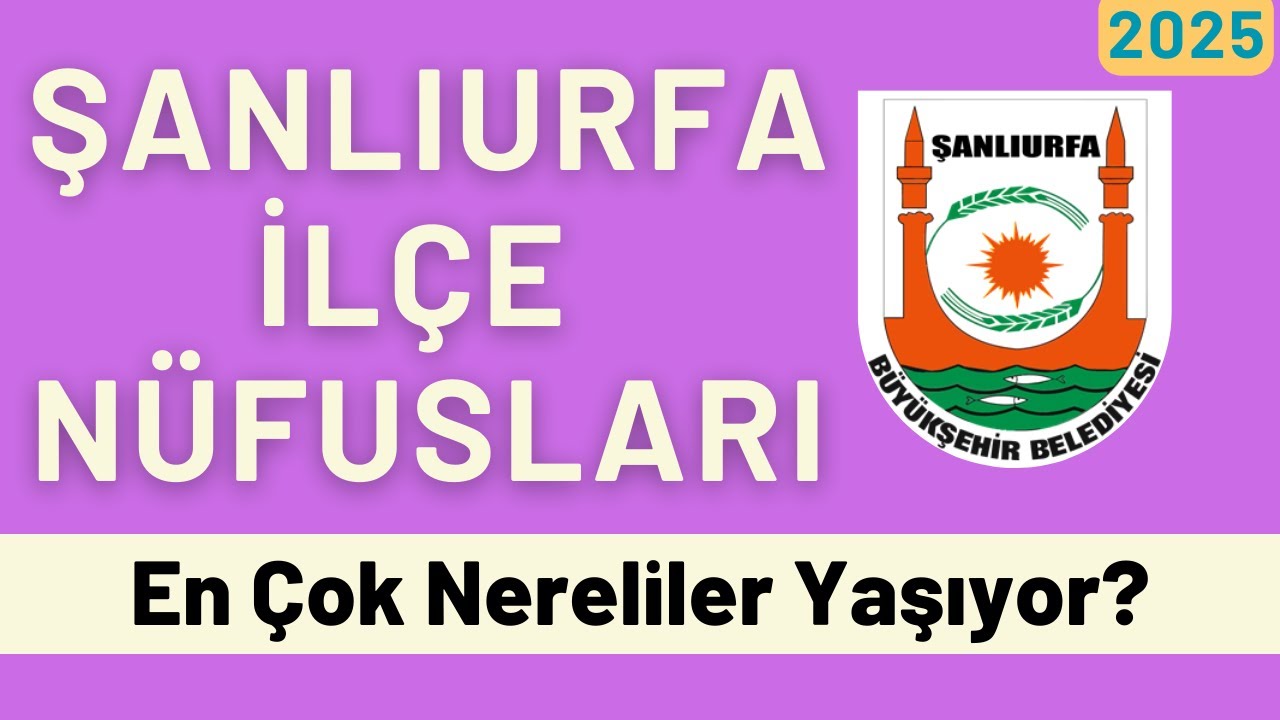 2025 Şanlıurfa İlçe Nüfusları - İlçe İlçe En Çok Nereliler Yaşıyor? -Türkiye’de Ne Kadar Urfalı Var?
