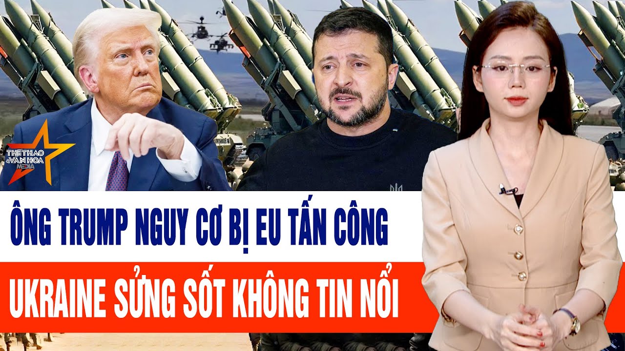 Thế giới hôm nay 20/1: Ông Trump nguy cơ bị EU tấn công; Ukraine sửng sốt không tin nổi