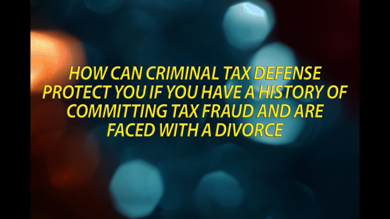 Criminal tax defense protection if you have a history of committing tax fraud and are facing divorce