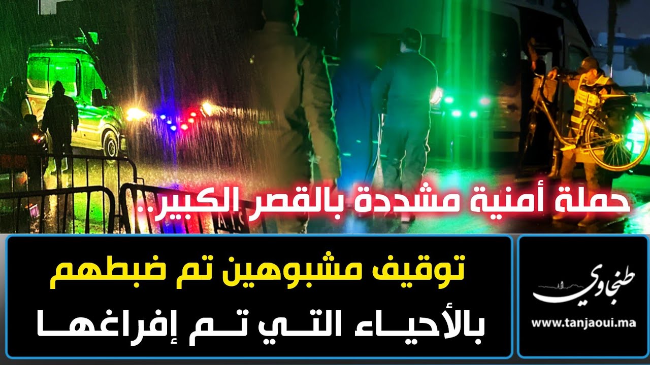 حملة أمنية مشددة بالقصر الكبير.. توقيف مشبوهين تم ضبطهم بالأحياء التي تم إفراغها