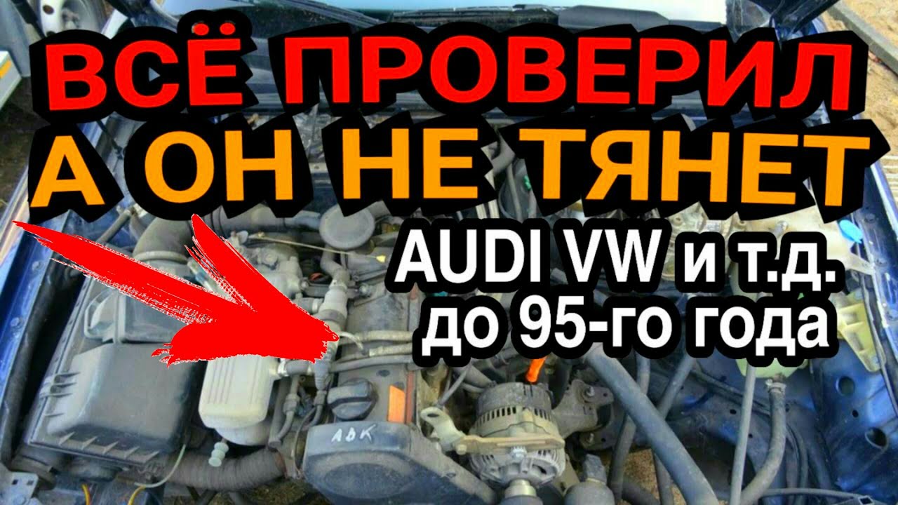 Всё проверил, а он не тянет. Причина применима к Audi VW Seat до 95 года и похожих авто
