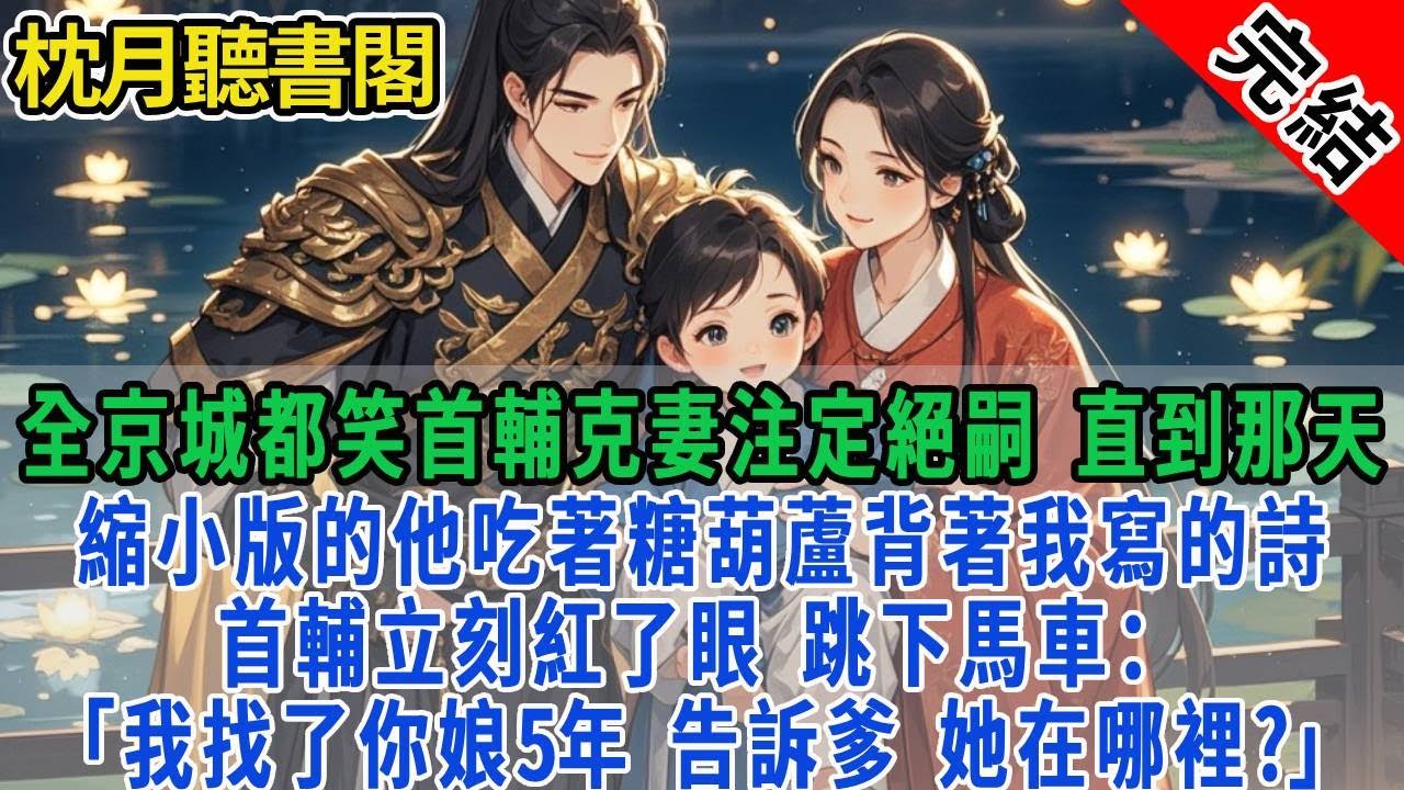 全京城都笑首輔克妻注定絕嗣。直到那天，縮小版的他吃著糖葫蘆背著我寫的詩。首輔立刻紅了眼，跳下馬車：「我找了你娘5年，告訴爹，她在哪裡?」#古言#完結#情感#故事頻道#甜文#團寵#甜寵