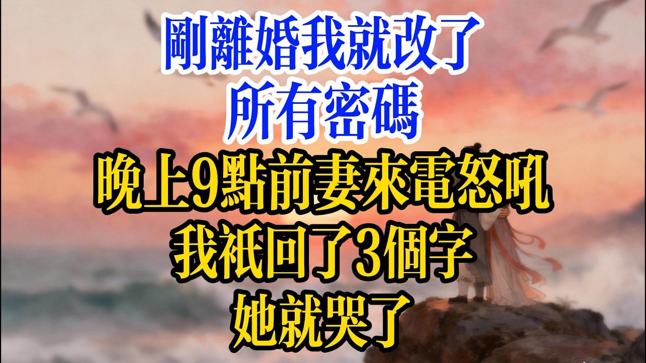 剛離婚我就改了所有密碼，晚上9點前妻來電怒吼，我只回了3個字她就哭了