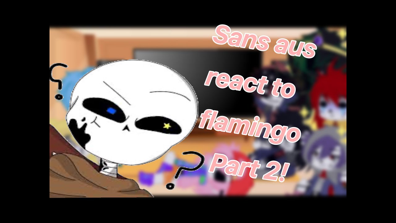 Sans aus react to flamingo Part 2!