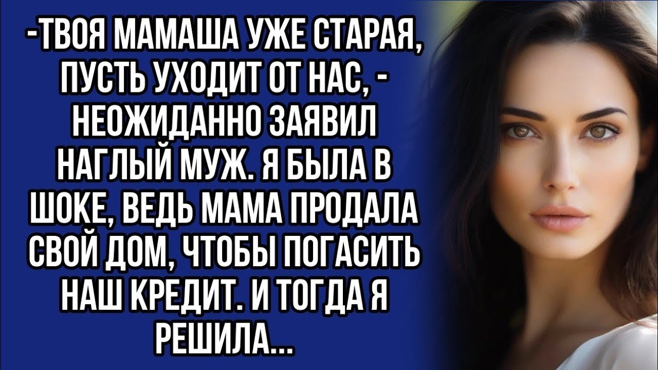 *-Твоя мамаша уже старая, пусть уходит от нас, - неожиданно заявил наглый муж.