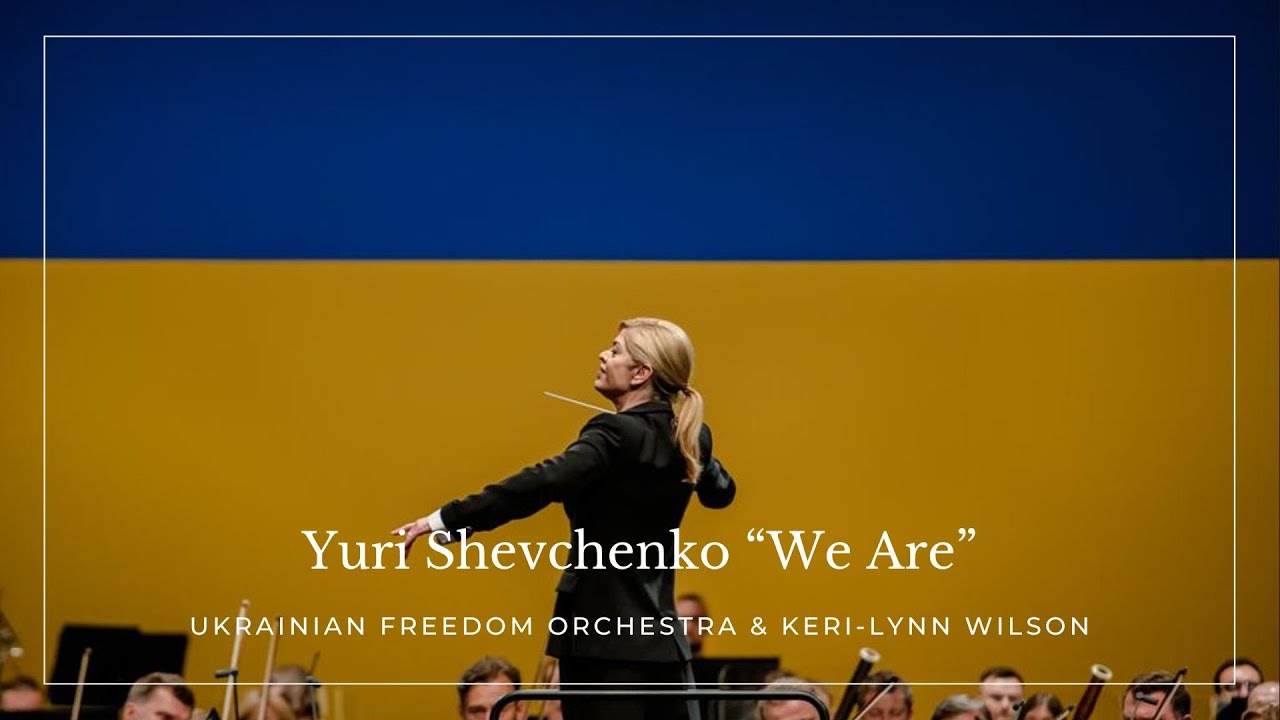Yuri Shevchenko “We Are”: Ukrainian Freedom Orchestra & Keri-Lynn Wilson