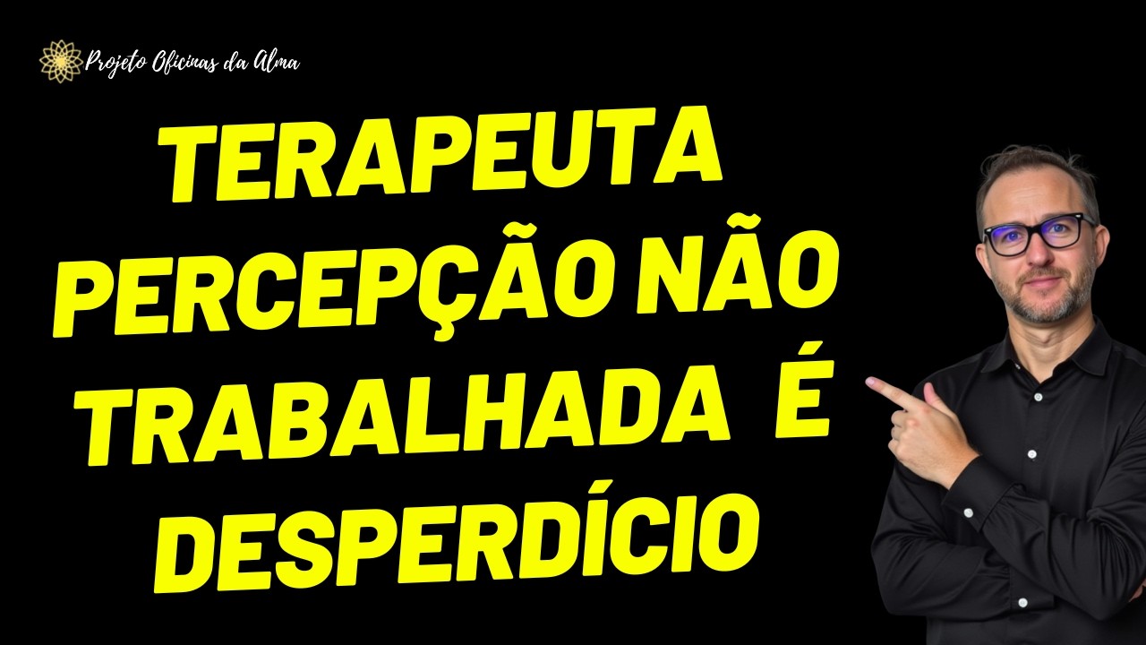 Terapeuta percepção não trabalhada  é desperdício