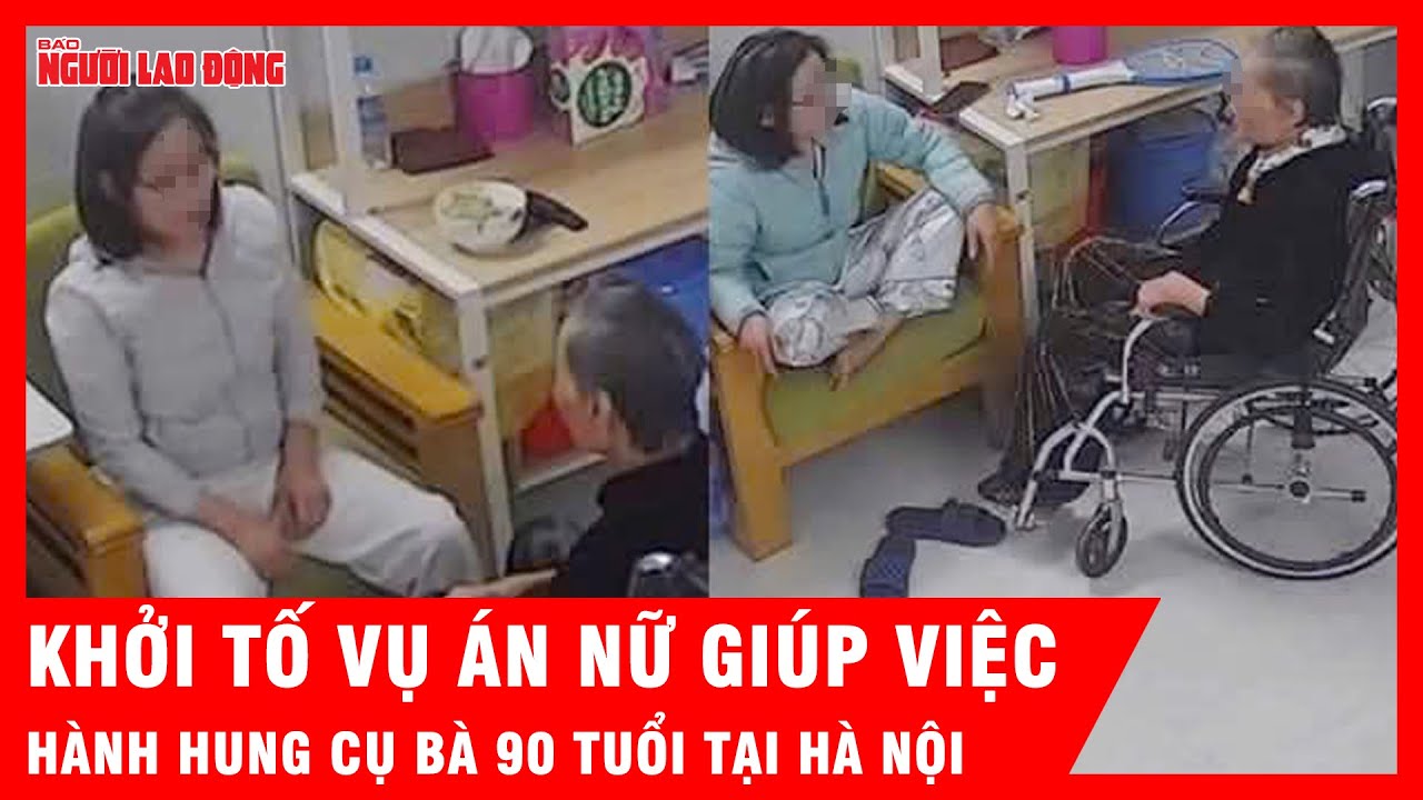 Khởi tố vụ án nữ giúp việc bạo hành cụ bà 90 tuổi tại Hà Nội | Tin tức