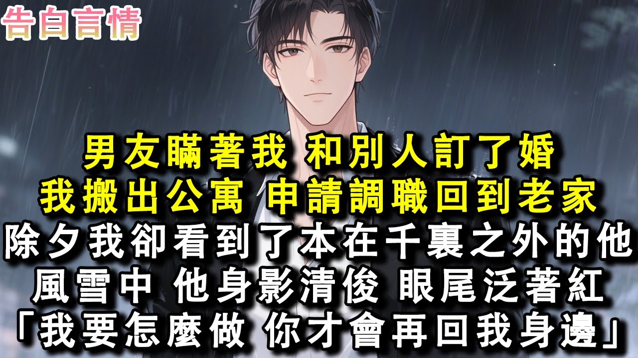 男友瞞著我，和別人訂了婚。我搬出公寓，申請調職回到老家。除夕夜我卻看到了來自千裏之外的他。風雪中，他身影清俊，眼尾泛著紅。「我要怎麼做，你才會再回我身邊？」#小說 #愛情 #故事