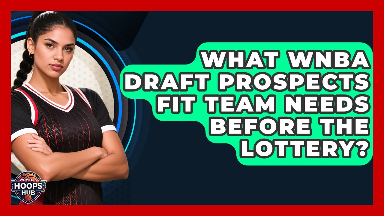 What WNBA Draft Prospects Fit Team Needs Before The Lottery? - Womens Hoops Hub