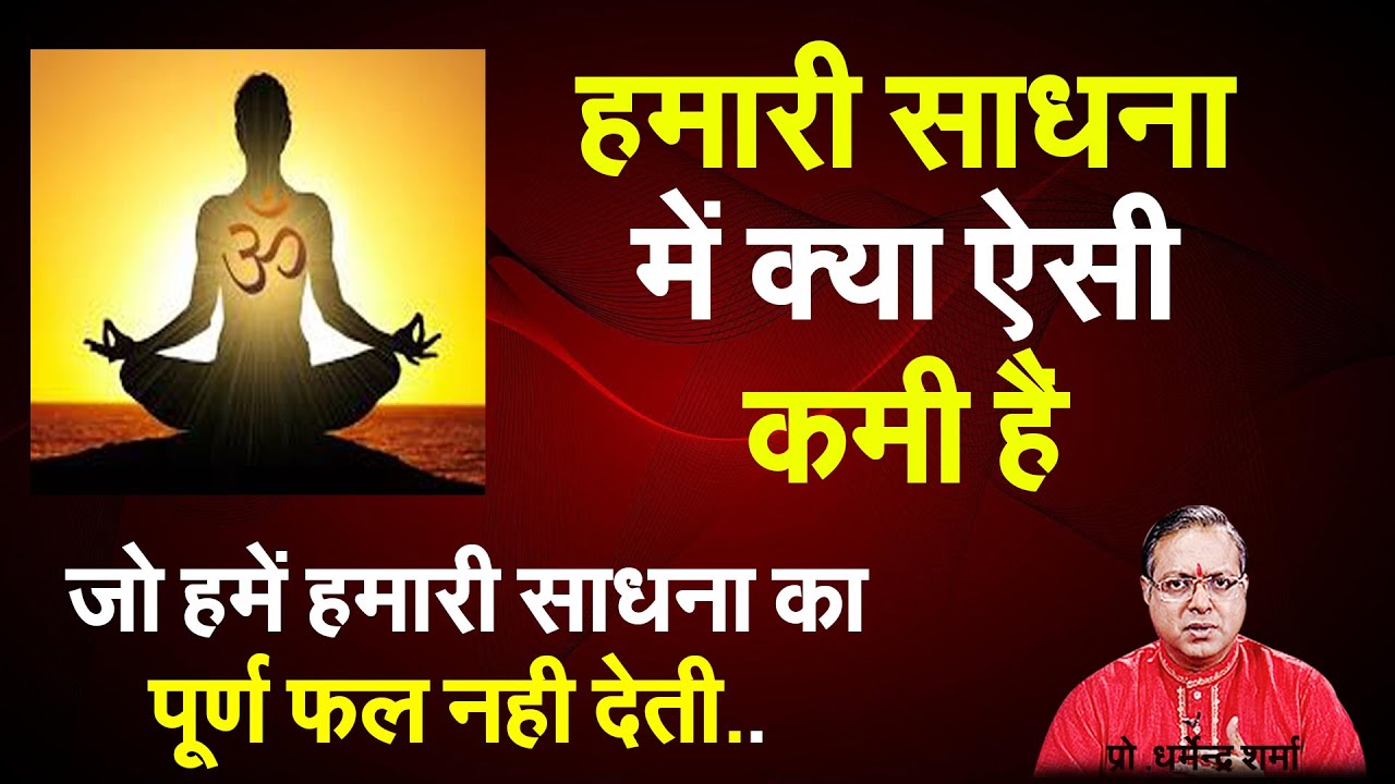 हमारी साधना में क्या ऐसी कमी है जो हमें हमारी साधना का पूर्ण फल नहीं देती #prodharmendra