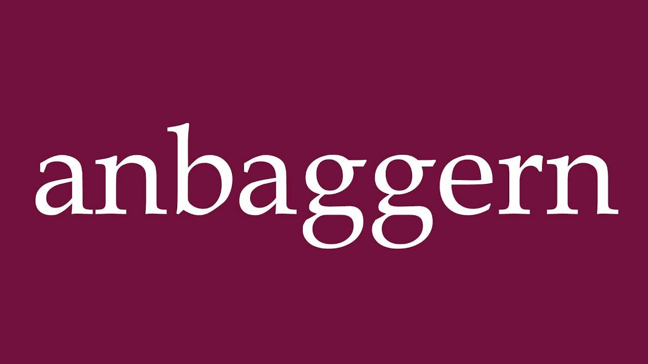 How to Pronounce ''anbaggern'' (hit on) Correctly in German