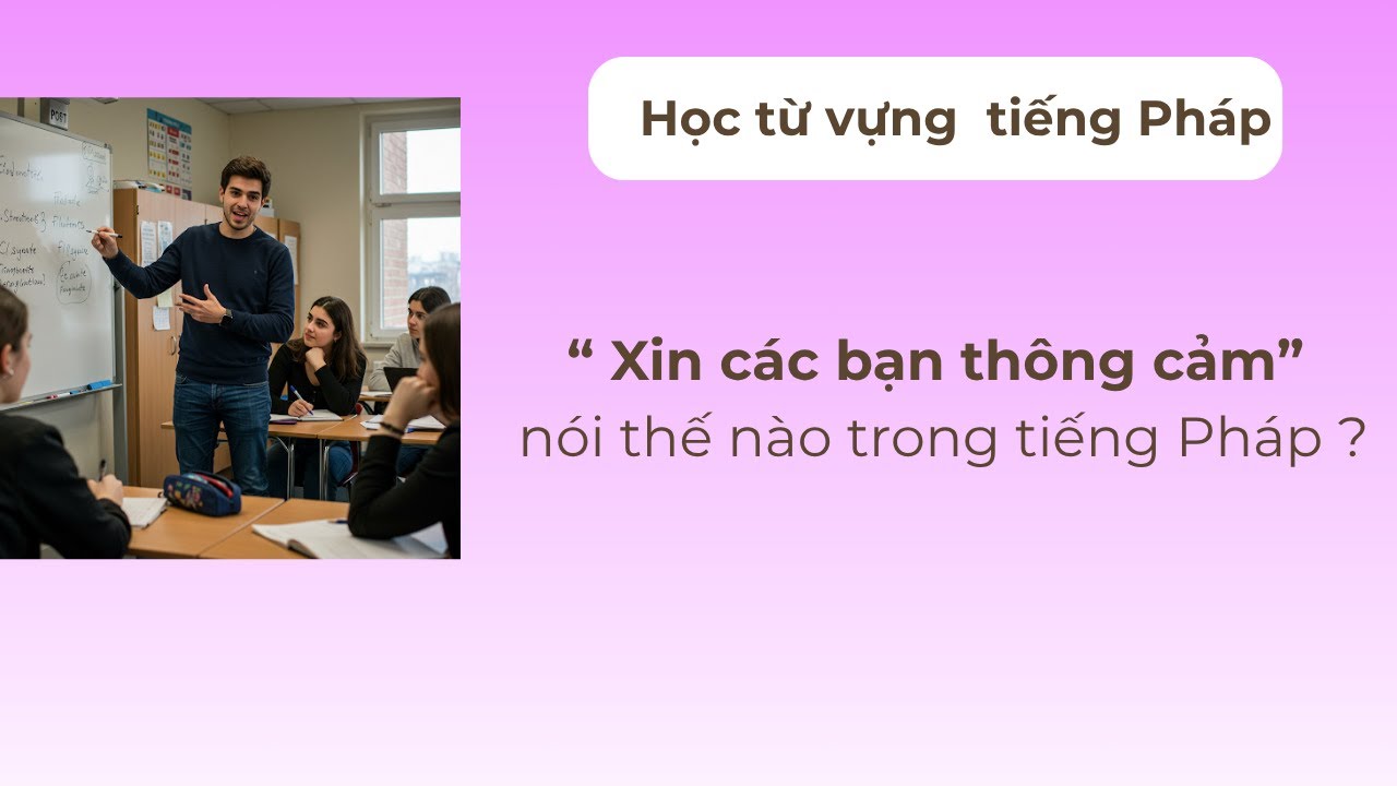 Học từ vựng tiêng Pháp  - ' Xin các bạn thông cảm' nói thế nào trong tiếng Pháp ?