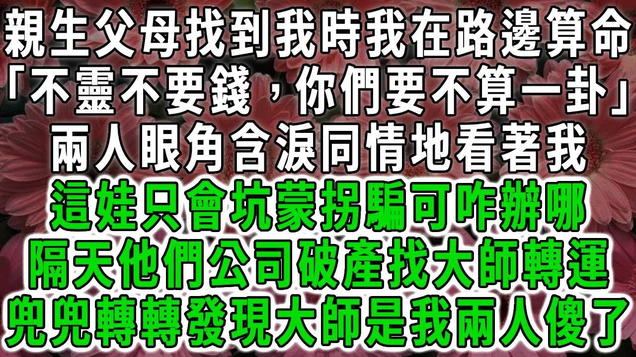親生父母找到我時我在路邊算命「不靈不要錢，你們要不算一卦」兩人眼角含淚同情地看著我，這娃只會坑蒙拐騙可咋辦哪，隔天他們公司破產找大師轉運，兜兜轉轉發現大師是我兩人傻了#荷上清風#爽文
