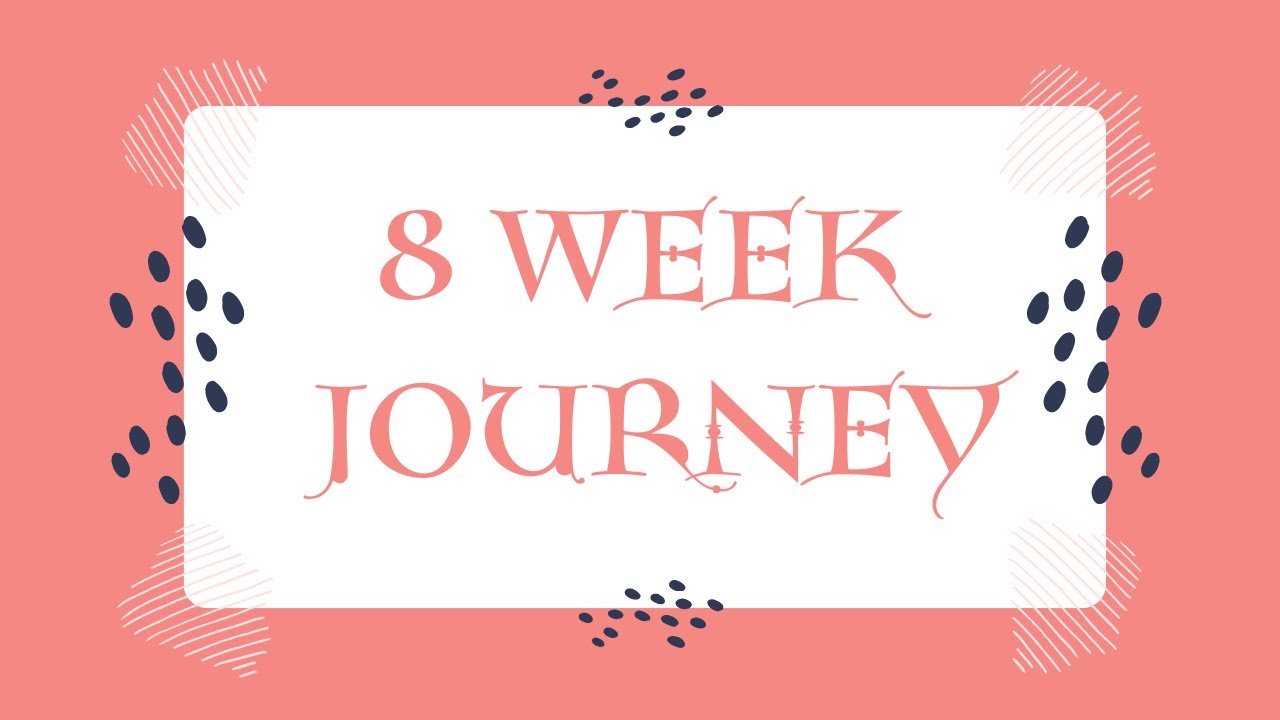 8 Week Journey Pt 1