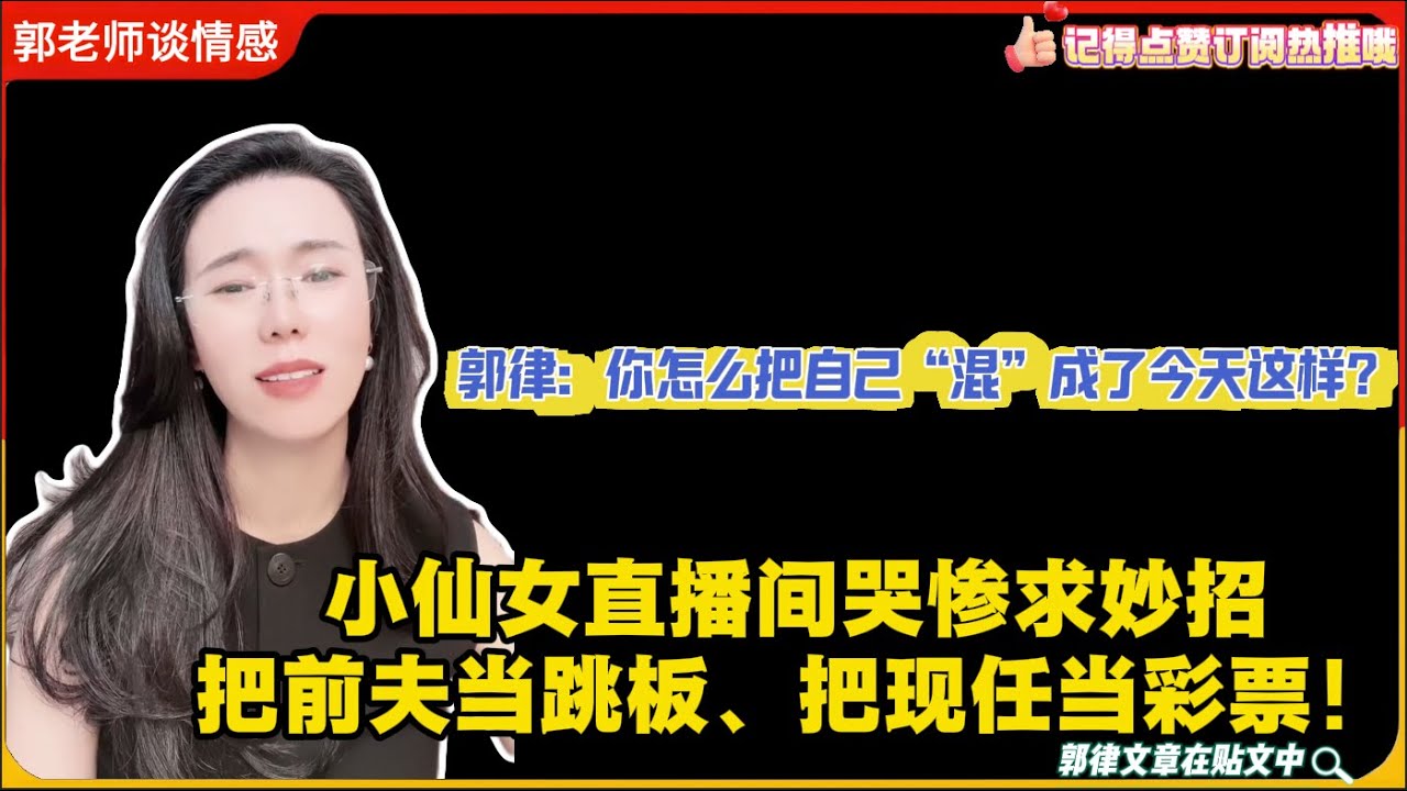 小仙女直播间哭惨求妙招，把前夫当跳板、把现任当彩票！郭律：你怎么把自己“混”成了今天这样？郭延娇婚恋咨询