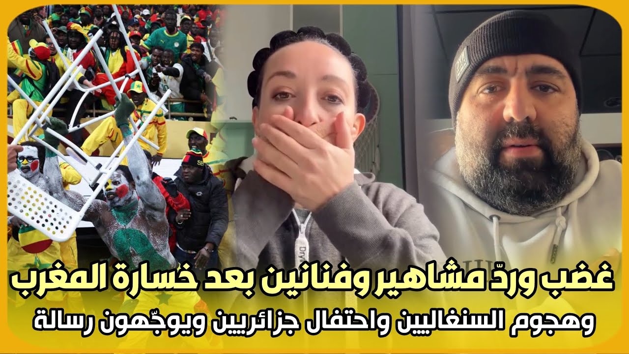 عاجل..غضب وردّ مشاهير وفنانين بعد خسارة المغرب وهجوم السنغاليين واحتفال جزائريين ويوجّهون رسالة