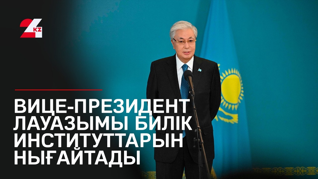 Қ. Тоқаев: Вице-президент лауазымы билік институттарын нығайтады