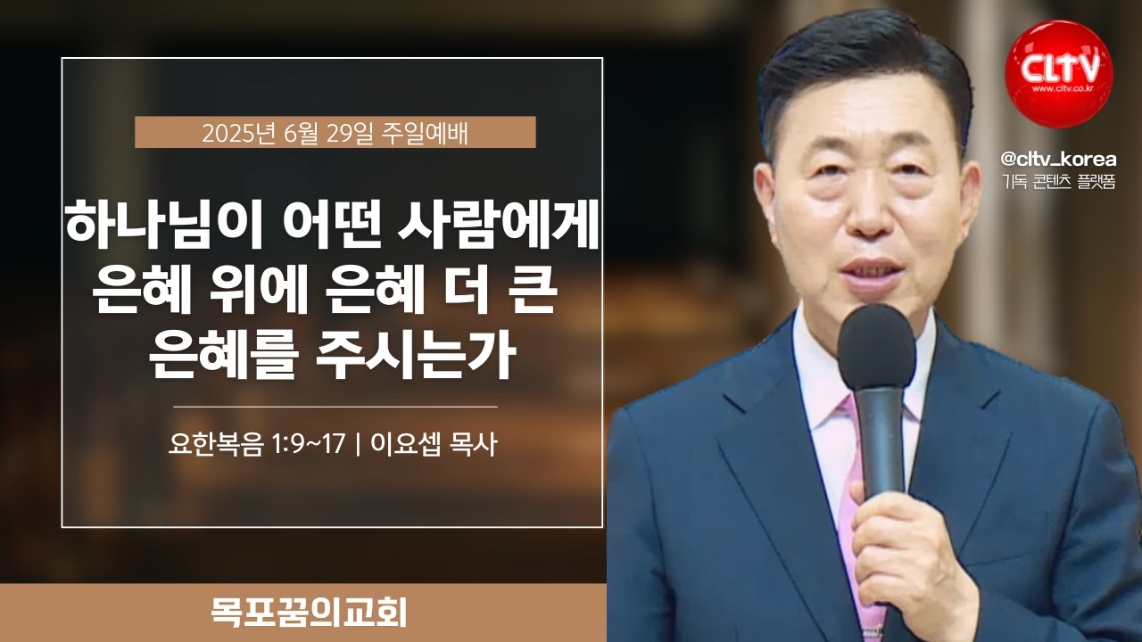 [CLTV]ㅣ2025.6.29ㅣ하나님이 어떤 사람에게 은혜 위에 은혜 더 큰 은혜를 주시는가ㅣ목포꿈의교회(이요셉 목사)ㅣ본문: 요한복음 1:9~17